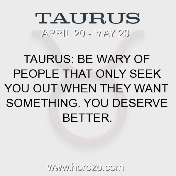 Taurus Fact Taurus Be Wary Of People That Only Seek You Out When They Want Something You Deserve Better